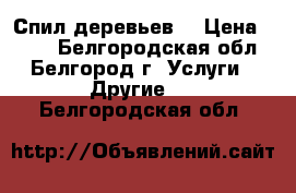 Спил деревьев  › Цена ­ 500 - Белгородская обл., Белгород г. Услуги » Другие   . Белгородская обл.